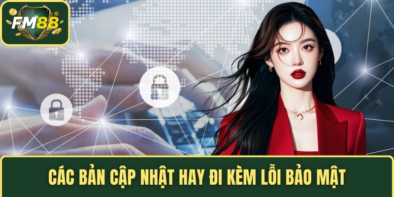 Các bản cập nhật hay đi kèm lỗi bảo mật