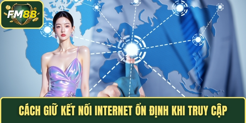 Cách giữ kết nối Internet ổn định khi truy cập