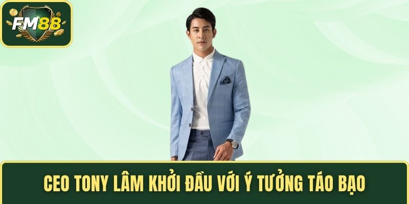 CEO Tony Lâm khởi đầu với ý tưởng táo bạo
