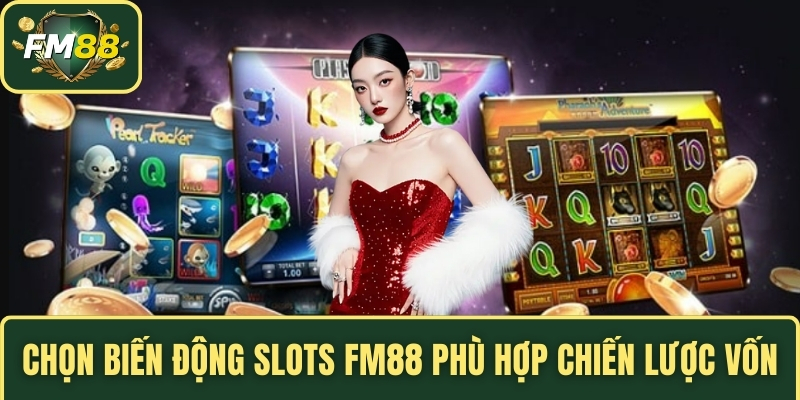 Chọn biến động Slots FM88 phù hợp chiến lược vốn