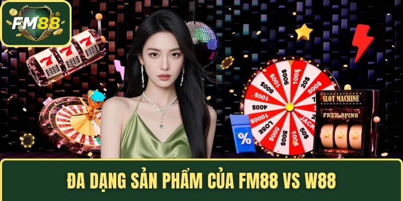 Đa dạng sản phẩm của FM88 vs W88