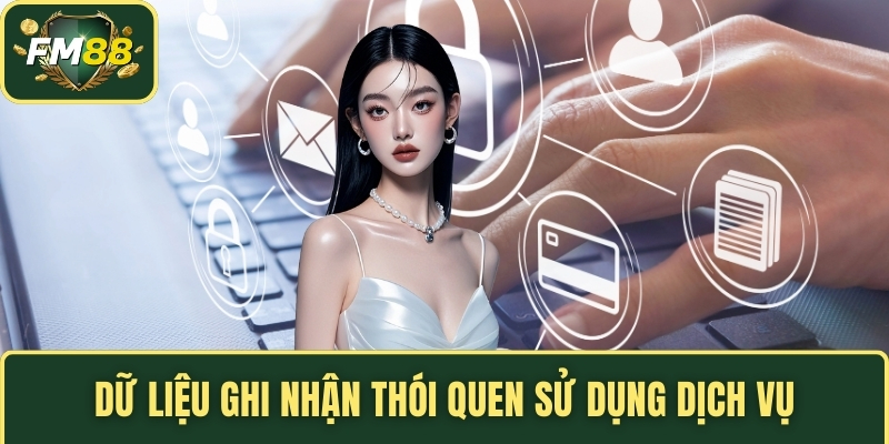 Chính Sách Bảo Mật FM88 - Nguyên Tắc Bảo Vệ Thông Tin 3 Dữ liệu ghi nhận thói quen sử dụng dịch vụ