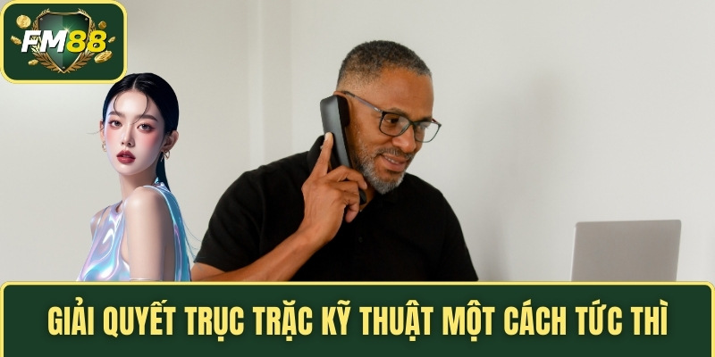 Giải quyết trục trặc kỹ thuật một cách tức thì