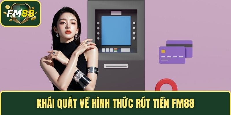 Rút Tiền FM88 – Mẹo Tối Ưu Quá Trình Nhận Thưởng Nhanh Chóng 2 Khái quát về hình thức rút tiền FM88
