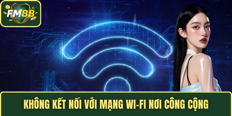 Chính Sách Bảo Mật FM88 - Nguyên Tắc Bảo Vệ Thông Tin 4 Không kết nối với mạng Wi-Fi nơi công cộng