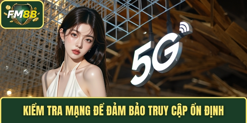 Kiểm tra mạng để đảm bảo truy cập ổn định