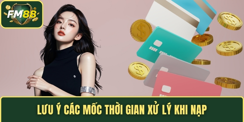 Lưu ý các mốc thời gian xử lý khi nạp