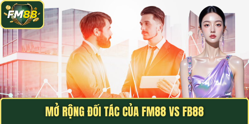 FM88 Vs Fb88 – So Sánh Rõ Nét Cho Hội Viên Hiểu Rõ Hơn 5 Mở rộng đối tác của FM88 vs fb88