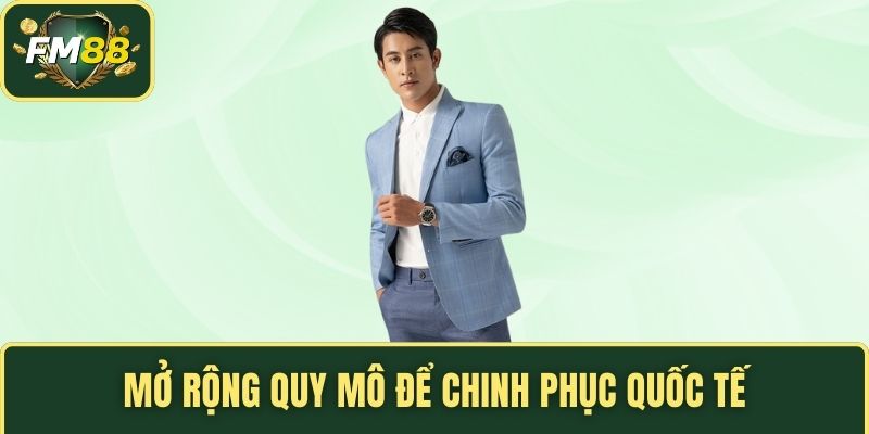 Mở rộng quy mô để chinh phục quốc tế
