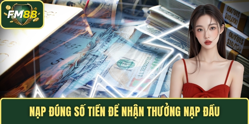 Nạp đúng số tiền để nhận thưởng nạp đầu
