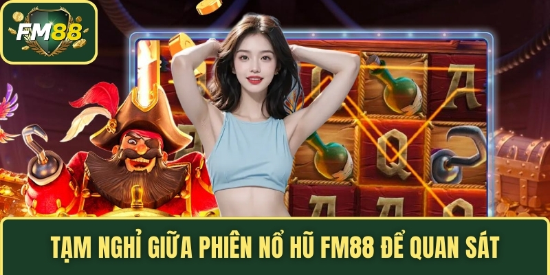 Tạm nghỉ giữa phiên nổ hũ FM88 để quan sát
