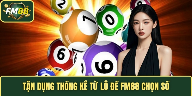 Tận dụng thống kê từ lô đề FM88 chọn số