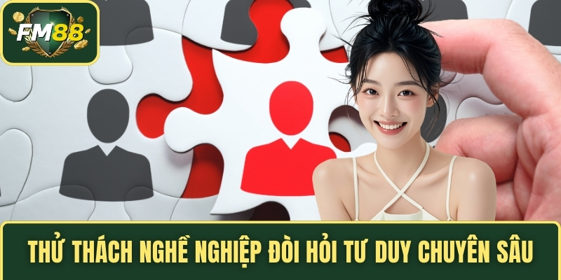 Thử thách nghề nghiệp đòi hỏi tư duy chuyên sâu