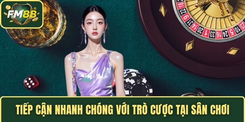 Tiếp cận nhanh chóng với trò cược tại sân chơi