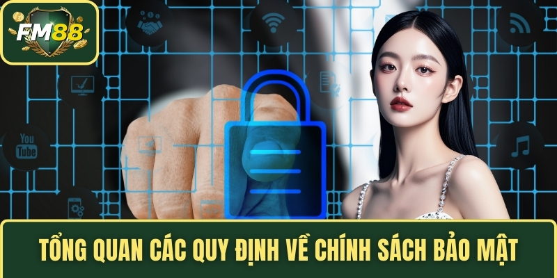 Chính Sách Bảo Mật FM88 - Nguyên Tắc Bảo Vệ Thông Tin 1 Tổng quan các quy định về chính sách bảo mật