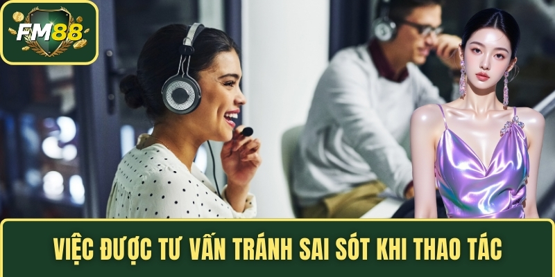 Việc được tư vấn tránh sai sót khi thao tác